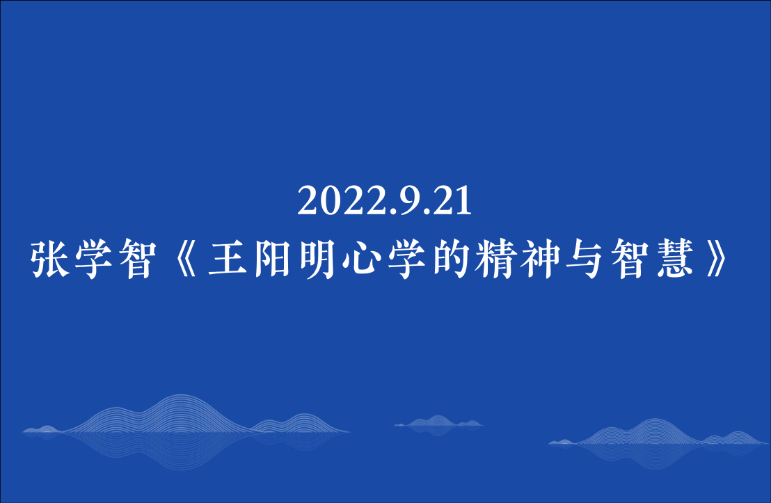 2022.9.21张学智《王阳明心学的精神与智慧》