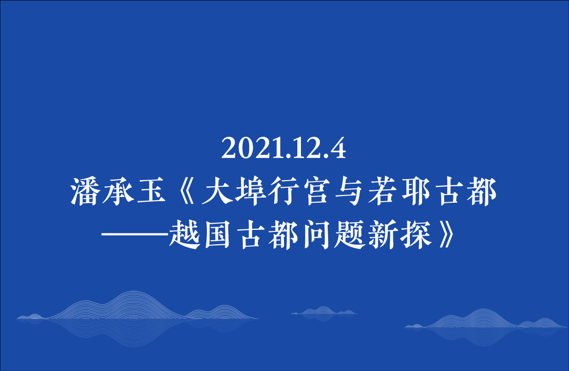 2021.12.4潘承玉《大埠行宫与若耶古都——越国古都问题新探》