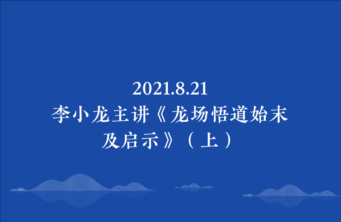 2021.8.21李小龙主讲《龙场悟道始末及启示》（上）