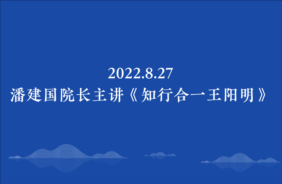 2022.8.27潘建国院长主讲《知行合一王阳明》