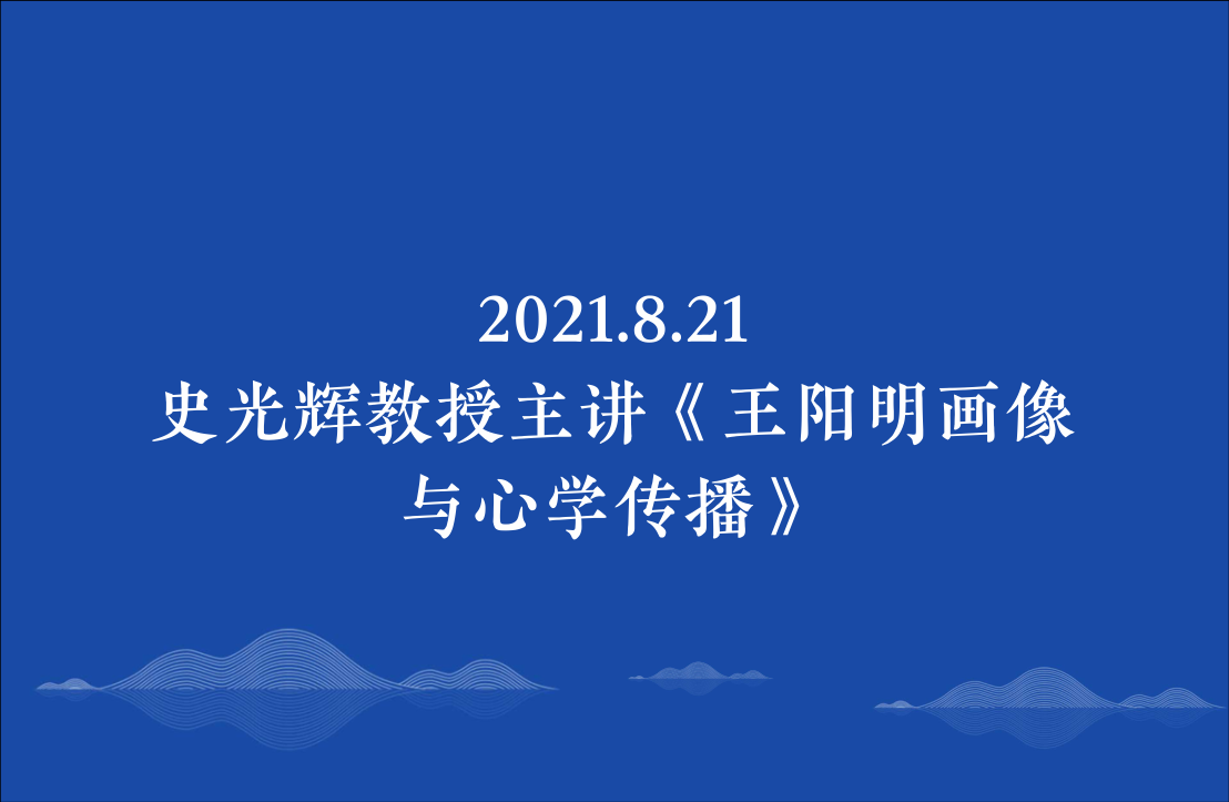 2021.8.21史光辉教授主讲《王阳明画像与心学传播》