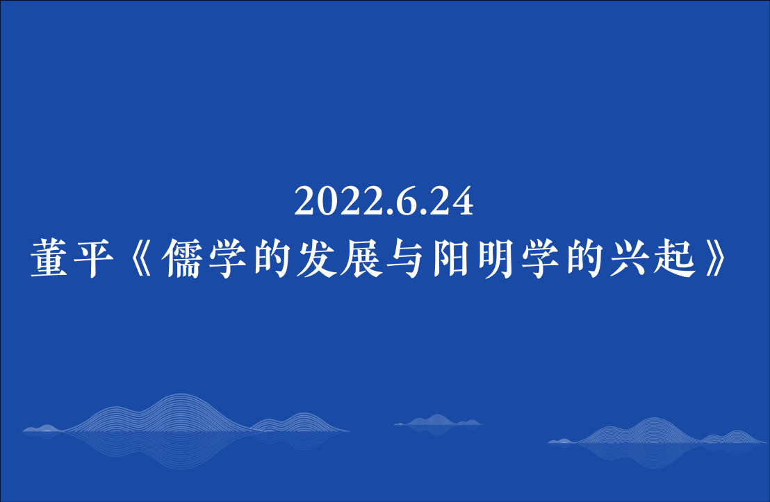 2022.6.24董平《儒学的发展与阳明学的兴起》