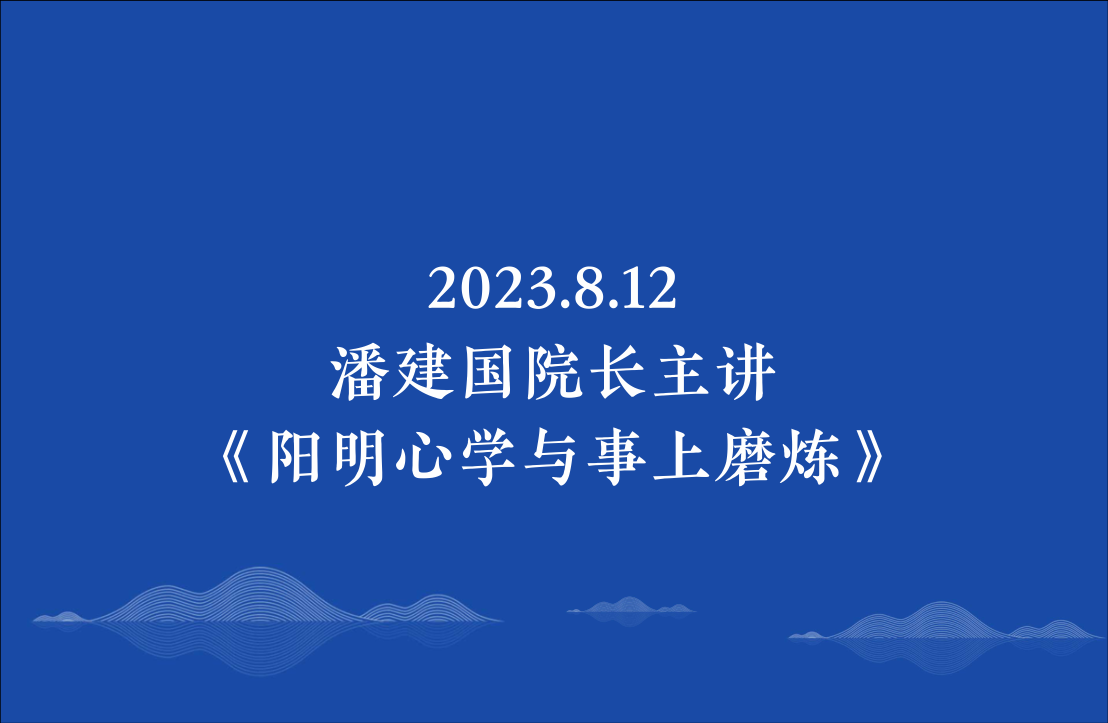 2023.8.12潘建国院长主讲《阳明心学与事上磨炼》